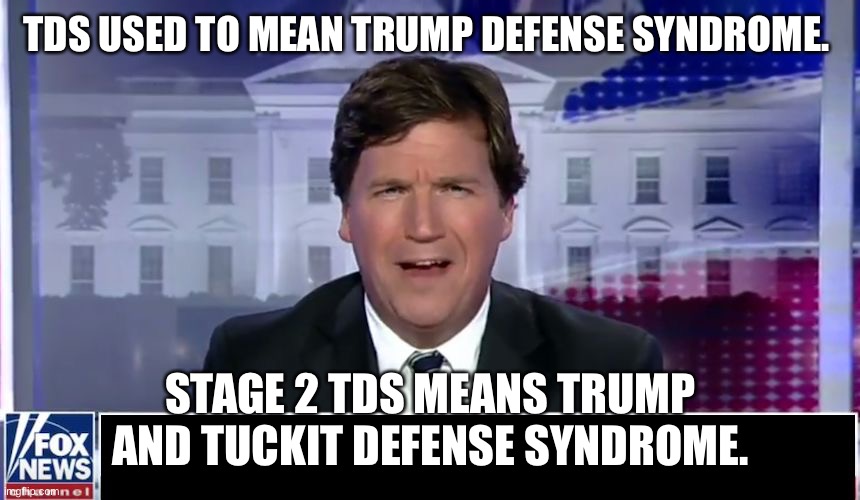 Tucker Carlson | TDS USED TO MEAN TRUMP DEFENSE SYNDROME. STAGE 2 TDS MEANS TRUMP AND TUCKIT DEFENSE SYNDROME. | image tagged in tucker carlson | made w/ Imgflip meme maker