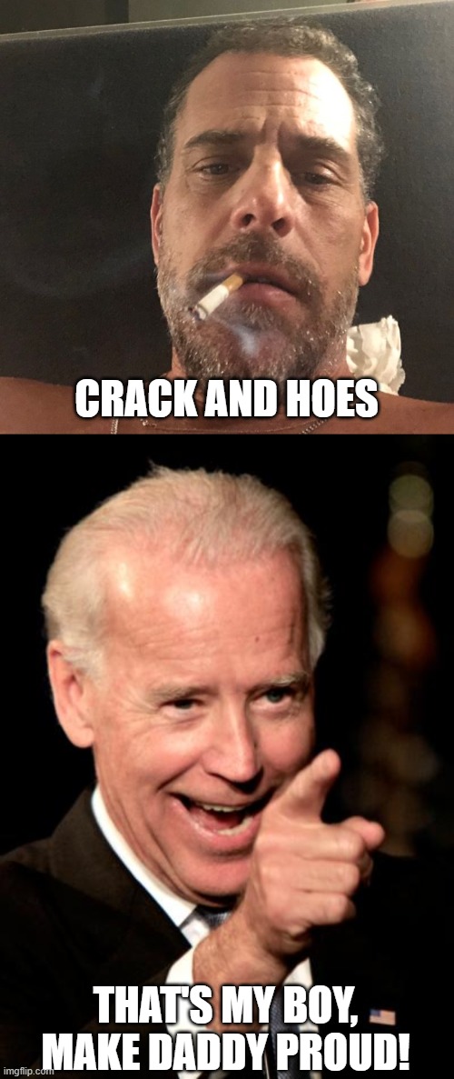 THAT'S MY BOY, MAKE DADDY PROUD! CRACK AND HOES | image tagged in hunter biden,memes,smilin biden | made w/ Imgflip meme maker