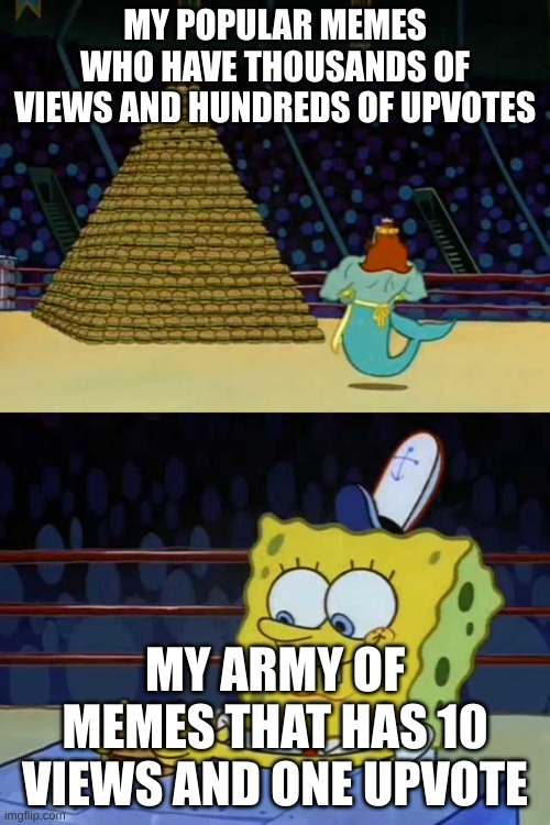 King Neptune vs Spongebob | MY POPULAR MEMES WHO HAVE THOUSANDS OF VIEWS AND HUNDREDS OF UPVOTES; MY ARMY OF MEMES THAT HAS 10 VIEWS AND ONE UPVOTE | image tagged in king neptune vs spongebob | made w/ Imgflip meme maker