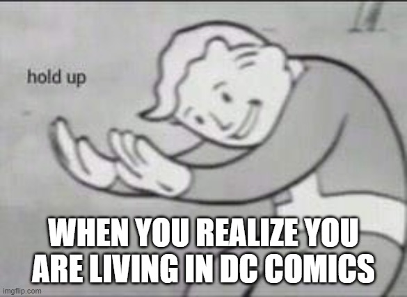 Fallout Hold Up | WHEN YOU REALIZE YOU ARE LIVING IN DC COMICS | image tagged in fallout hold up | made w/ Imgflip meme maker