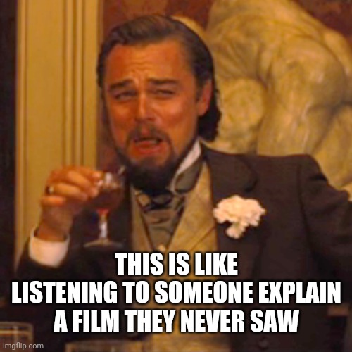 Laughing Leo Meme | THIS IS LIKE LISTENING TO SOMEONE EXPLAIN A FILM THEY NEVER SAW | image tagged in memes,laughing leo | made w/ Imgflip meme maker