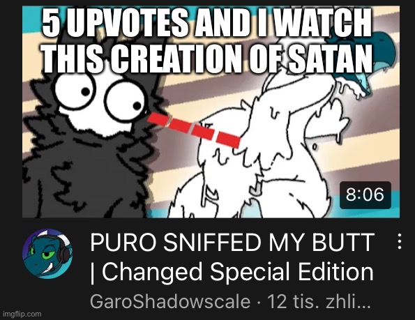 even satan would be scared (shut up capto if I want to ruin my eyes I will)
(This is outrageous! Don't be mad!) (I'm horny lol) | 5 UPVOTES AND I WATCH THIS CREATION OF SATAN | image tagged in lets have sex in tags for no reason,esnake- fuck me daddy | made w/ Imgflip meme maker