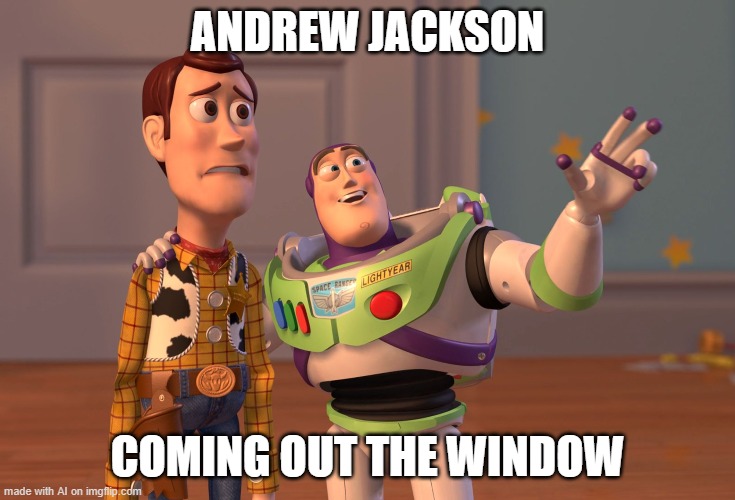X, X Everywhere | ANDREW JACKSON; COMING OUT THE WINDOW | image tagged in memes,x x everywhere | made w/ Imgflip meme maker