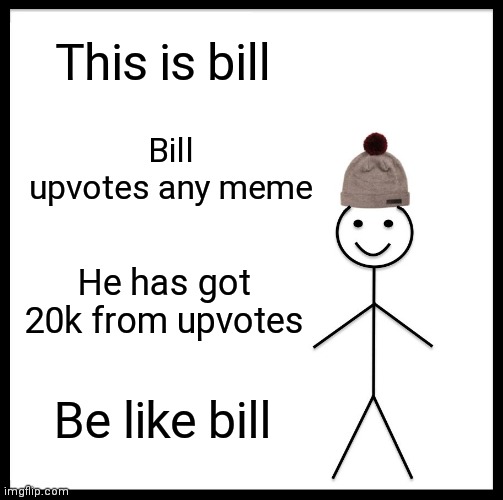 Be Like Bill | This is bill; Bill upvotes any meme; He has got 20k from upvotes; Be like bill | image tagged in memes,be like bill | made w/ Imgflip meme maker