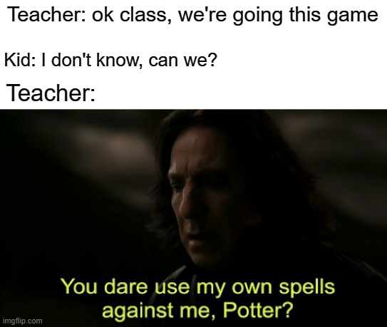 Kenneth | Teacher: ok class, we're going this game; Kid: I don't know, can we? Teacher: | image tagged in you dare use my own spells against me,memes,kenneth | made w/ Imgflip meme maker