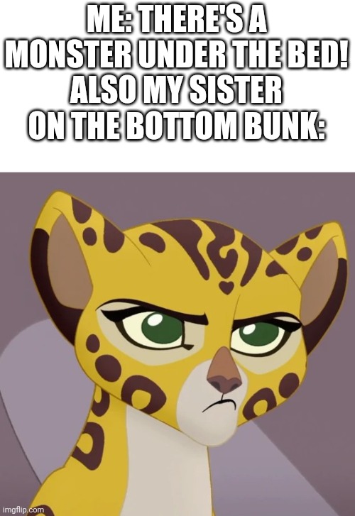 Annoyed Fuli | ME: THERE'S A MONSTER UNDER THE BED!
ALSO MY SISTER ON THE BOTTOM BUNK: | image tagged in annoyed fuli | made w/ Imgflip meme maker