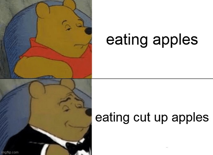 fancy apple | eating apples; eating cut up apples | image tagged in memes,tuxedo winnie the pooh | made w/ Imgflip meme maker