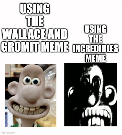 Wallace Becomes Uncanny | USING THE INCREDIBLES MEME; USING THE WALLACE AND GROMIT MEME | image tagged in wallace becomes uncanny | made w/ Imgflip meme maker