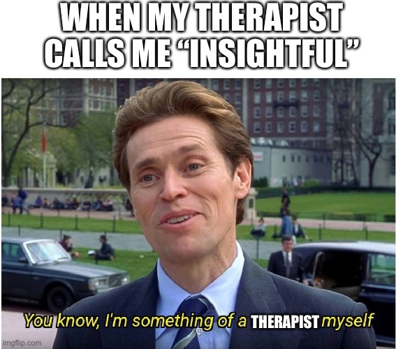 You know, I'm something of a _ myself | WHEN MY THERAPIST CALLS ME “INSIGHTFUL”; THERAPIST | image tagged in you know i'm something of a _ myself | made w/ Imgflip meme maker