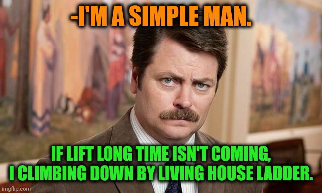 -If want to go somewhere. | -I'M A SIMPLE MAN. IF LIFT LONG TIME ISN'T COMING, I CLIMBING DOWN BY LIVING HOUSE LADDER. | image tagged in i'm a simple man,lift,waiting skeleton,ladder,ron swanson,mountain climbing | made w/ Imgflip meme maker