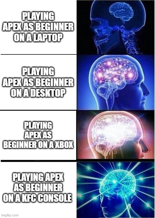 Expanding Brain Meme | PLAYING APEX AS BEGINNER ON A LAPTOP; PLAYING APEX AS BEGINNER ON A DESKTOP; PLAYING APEX AS BEGINNER ON A XBOX; PLAYING APEX AS BEGINNER ON A KFC CONSOLE | image tagged in memes,expanding brain | made w/ Imgflip meme maker