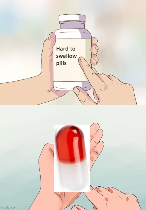 Well they are hard to swallow | image tagged in memes,hard to swallow pills | made w/ Imgflip meme maker