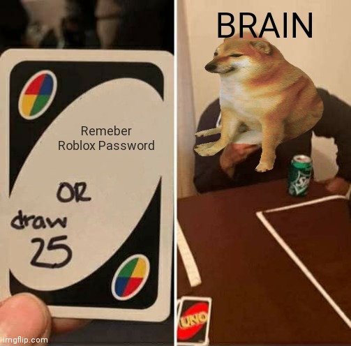 My Brain be like | BRAIN; Remeber Roblox Password | image tagged in memes,uno draw 25 cards | made w/ Imgflip meme maker