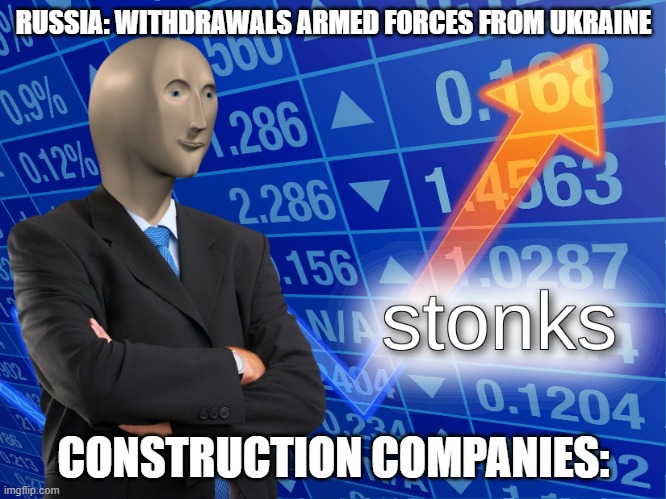 stonks | RUSSIA: WITHDRAWALS ARMED FORCES FROM UKRAINE; CONSTRUCTION COMPANIES: | image tagged in stonks,russia,ukraine,2022,military,construction | made w/ Imgflip meme maker