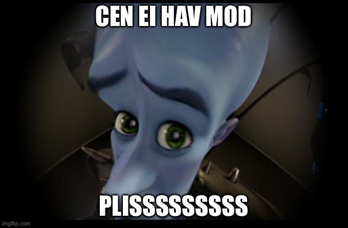 Giv meh mod, naow | CEN EI HAV MOD; PLISSSSSSSSS | image tagged in no b es | made w/ Imgflip meme maker