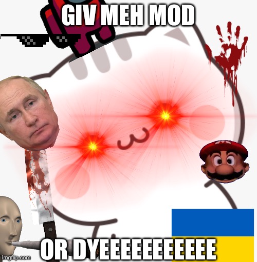 Ei wil kil yuu | GIV MEH MOD; OR DYEEEEEEEEEEE | made w/ Imgflip meme maker