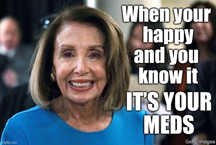 Nancy Pelosi | When your 
happy
and you 
know it; IT’S YOUR
MEDS | image tagged in nancy,smiling,on meds,happy,medication | made w/ Imgflip meme maker
