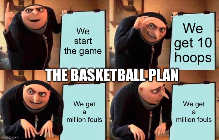Basketball plan | We start the game; We get 10 hoops; THE BASKETBALL PLAN; We get a million fouls; We get a million fouls | image tagged in memes,gru's plan,basketball | made w/ Imgflip meme maker