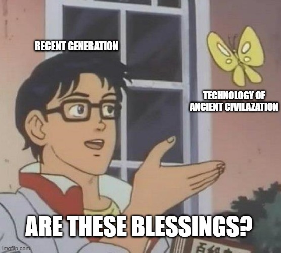 Is This A Pigeon Meme | RECENT GENERATION; TECHNOLOGY OF ANCIENT CIVILAZATION; ARE THESE BLESSINGS? | image tagged in memes,is this a pigeon | made w/ Imgflip meme maker