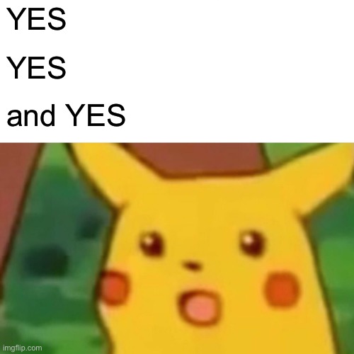 Surprised Pikachu Meme | YES YES and YES | image tagged in memes,surprised pikachu | made w/ Imgflip meme maker