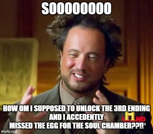 Ancient Aliens Meme | SOOOOOOOO; HOW OM I SUPPOSED TO UNLOCK THE 3RD ENDING
AND I ACCEDENTLY MISSED THE EGG FOR THE SOUL CHAMBER??!! | image tagged in memes,ancient aliens | made w/ Imgflip meme maker