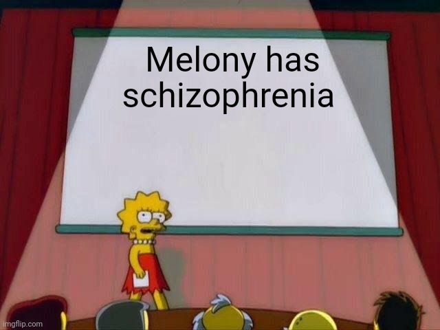 Lisa Simpson's Presentation | Melony has schizophrenia | image tagged in lisa simpson's presentation | made w/ Imgflip meme maker