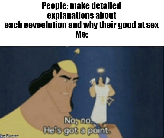 technically the truths | People: make detailed explanations about each eeveelution and why their good at sex
Me: | image tagged in no no hes got a point | made w/ Imgflip meme maker