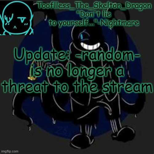 I settled things out with them, so we're chill now ig | Update: -random- is no longer a threat to the stream | image tagged in tooflless/skid's nightmare temp | made w/ Imgflip meme maker