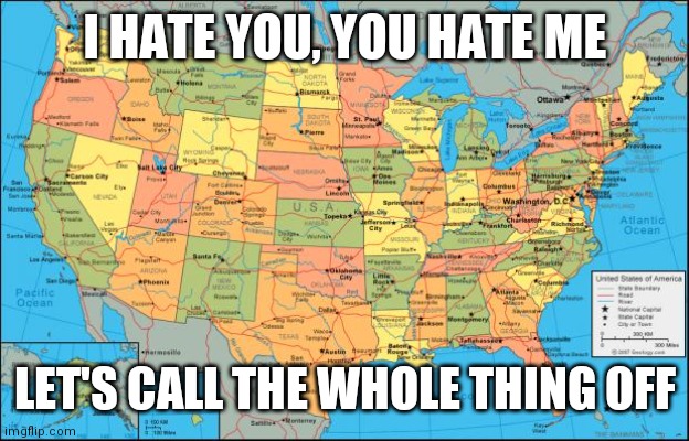 National Divorce | I HATE YOU, YOU HATE ME; LET'S CALL THE WHOLE THING OFF | image tagged in map of united states,valentine's day,easter,spring | made w/ Imgflip meme maker