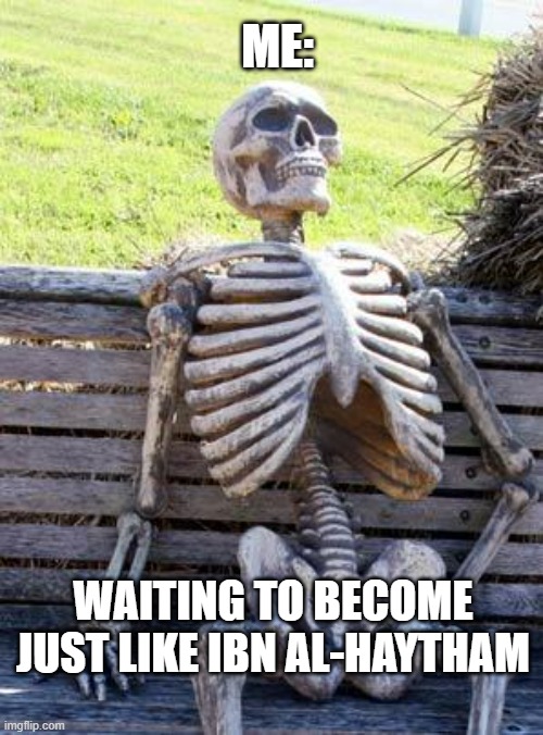 Waiting Skeleton | ME:; WAITING TO BECOME JUST LIKE IBN AL-HAYTHAM | image tagged in memes,waiting skeleton | made w/ Imgflip meme maker