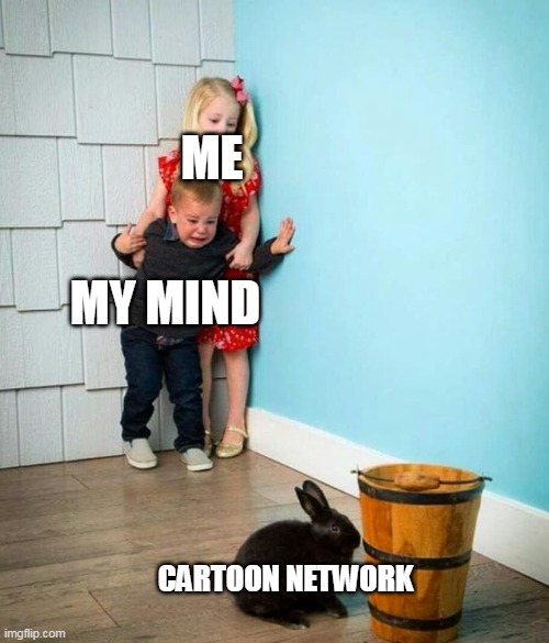 Yeash | ME; MY MIND; CARTOON NETWORK | image tagged in children scared of rabbit | made w/ Imgflip meme maker