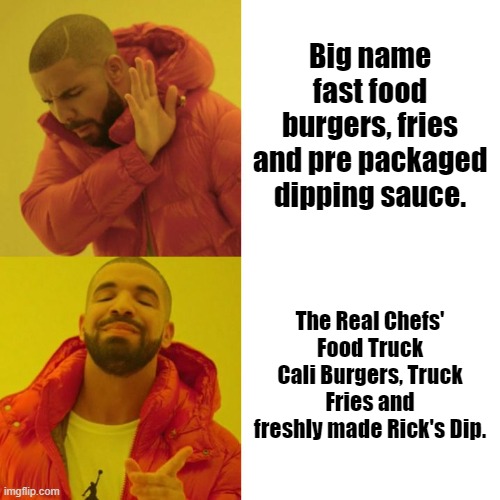 Drake Blank | Big name fast food burgers, fries and pre packaged dipping sauce. The Real Chefs' Food Truck Cali Burgers, Truck Fries and freshly made Rick's Dip. | image tagged in drake blank | made w/ Imgflip meme maker