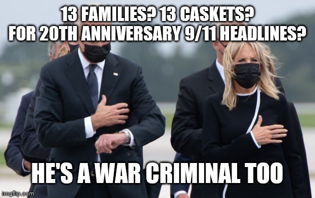 Joe Biden looks at his watch | 13 FAMILIES? 13 CASKETS? FOR 20TH ANNIVERSARY 9/11 HEADLINES? HE'S A WAR CRIMINAL TOO | image tagged in joe biden looks at his watch | made w/ Imgflip meme maker