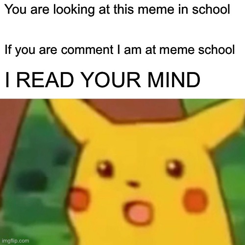 Surprised Pikachu | You are looking at this meme in school; If you are comment I am at meme school; I READ YOUR MIND | image tagged in memes,surprised pikachu | made w/ Imgflip meme maker