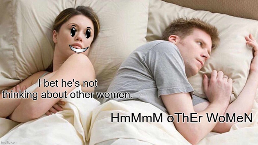 Plot Twist | I bet he's not thinking about other women. HmMmM oThEr WoMeN | image tagged in memes,i bet he's thinking about other women | made w/ Imgflip meme maker