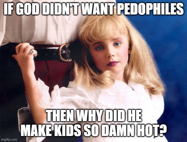 Turrrrible | IF GOD DIDN'T WANT PEDOPHILES; THEN WHY DID HE MAKE KIDS SO DAMN HOT? | image tagged in dark humor | made w/ Imgflip meme maker
