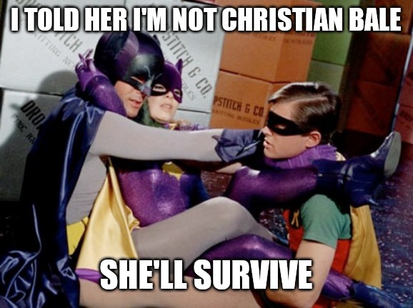 Batman does not return |  I TOLD HER I'M NOT CHRISTIAN BALE; SHE'LL SURVIVE | image tagged in batman,batman and robin,bad pun batgirl,funny memes | made w/ Imgflip meme maker
