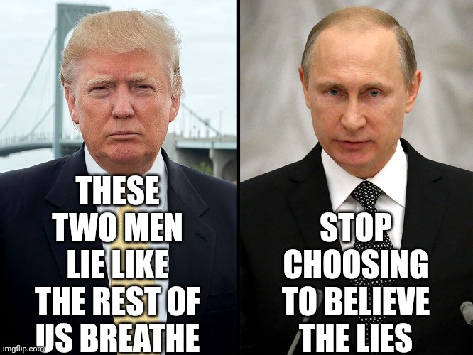 When You Are Lead By Fear You'll Believe Blatant LIES | STOP CHOOSING TO BELIEVE THE LIES; THESE TWO MEN LIE LIKE THE REST OF US BREATHE | image tagged in trump-putin,fear,i fear no man,greedy,memes,lock them up | made w/ Imgflip meme maker