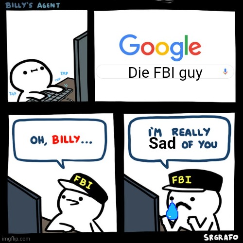 Billy's FBI Agent | Die FBI guy; Sad | image tagged in billy's fbi agent | made w/ Imgflip meme maker