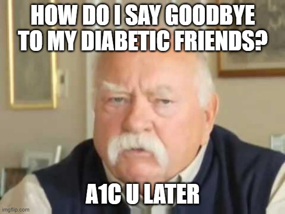 Goodbye Sugar | HOW DO I SAY GOODBYE TO MY DIABETIC FRIENDS? A1C U LATER | image tagged in diabetus | made w/ Imgflip meme maker