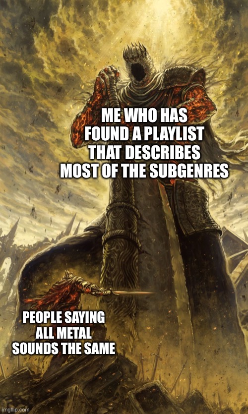 Yhorm Dark Souls | ME WHO HAS FOUND A PLAYLIST THAT DESCRIBES MOST OF THE SUBGENRES; PEOPLE SAYING ALL METAL SOUNDS THE SAME | image tagged in yhorm dark souls | made w/ Imgflip meme maker