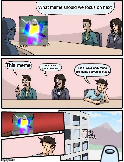 Making a new meme | What meme should we focus on next; This meme; What about your YT channel? Didn’t we already made this meme but you deleted it | image tagged in memes,boardroom meeting suggestion | made w/ Imgflip meme maker
