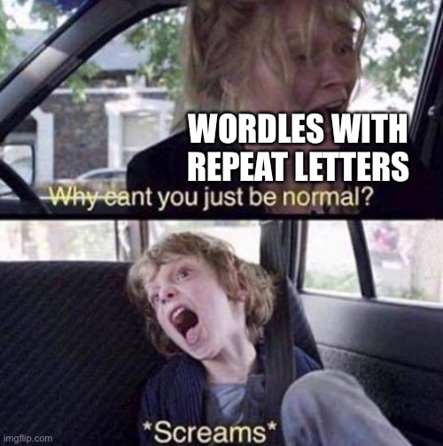 Why Can't You Just Be Normal | WORDLES WITH REPEAT LETTERS | image tagged in why can't you just be normal | made w/ Imgflip meme maker