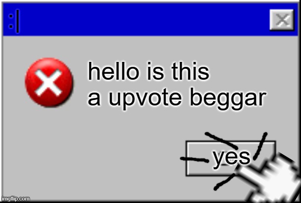 I HAE UPVOTE BEGGARS D:< | :|; hello is this a upvote beggar; yes | image tagged in windows error message | made w/ Imgflip meme maker