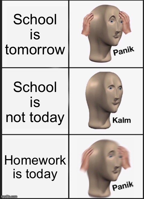 Panik Kalm Panik | School is tomorrow; School is not today; Homework is today | image tagged in memes,panik kalm panik | made w/ Imgflip meme maker