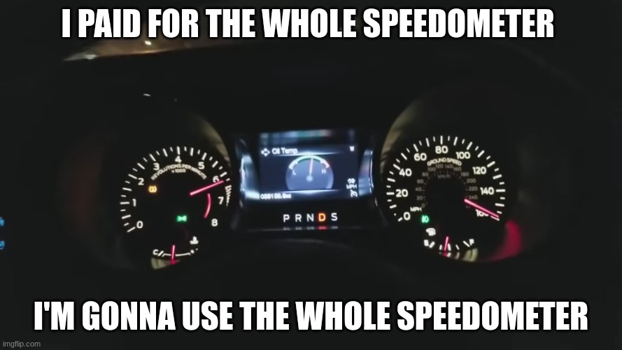 speedometer | I PAID FOR THE WHOLE SPEEDOMETER; I'M GONNA USE THE WHOLE SPEEDOMETER | image tagged in funny | made w/ Imgflip meme maker