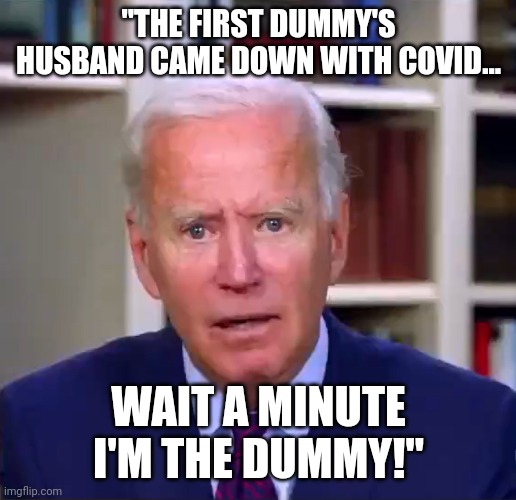 The First Dummy | "THE FIRST DUMMY'S HUSBAND CAME DOWN WITH COVID... WAIT A MINUTE I'M THE DUMMY!" | image tagged in slow joe biden dementia face,kamala harris,joe biden,first,dummy,covidiots | made w/ Imgflip meme maker