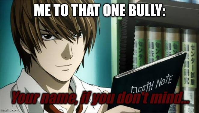 Death Note | ME TO THAT ONE BULLY:; Your name, if you don't mind... | image tagged in death note | made w/ Imgflip meme maker