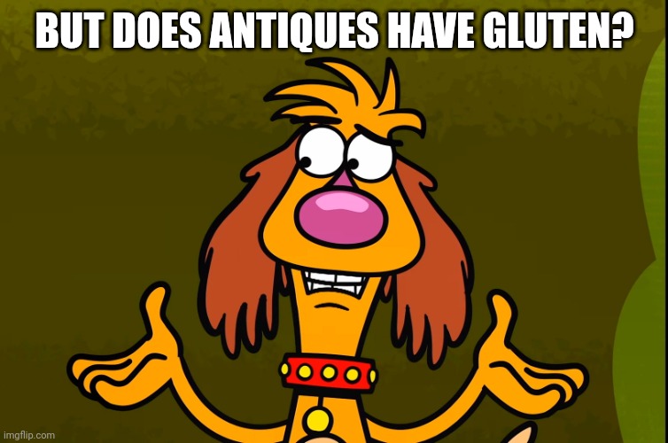 Questionable Hal (Nature Cat) | BUT DOES ANTIQUES HAVE GLUTEN? | image tagged in questionable hal nature cat | made w/ Imgflip meme maker