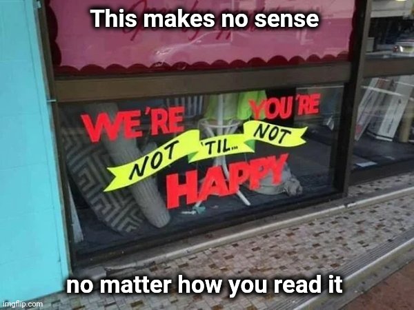 I'm not shopping here | This makes no sense; no matter how you read it | image tagged in don't worry be happy,one does not simply,you had one job,customer service | made w/ Imgflip meme maker